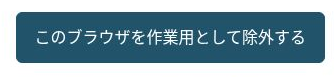 HOAI独自の確認画面にある、このブラウザを作業用として除外するボタン